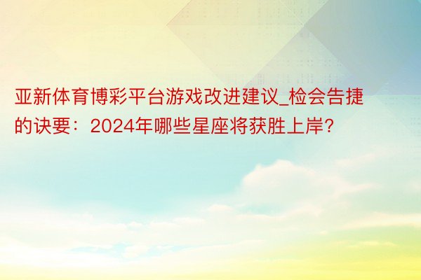 亚新体育博彩平台游戏改进建议_检会告捷的诀要：2024年哪些星座将获胜上岸?