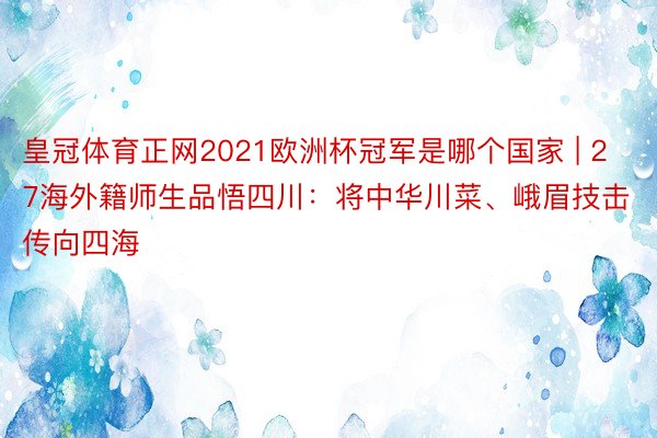 皇冠体育正网2021欧洲杯冠军是哪个国家 | 27海外籍师生品悟四川：将中华川菜、峨眉技击传向四海