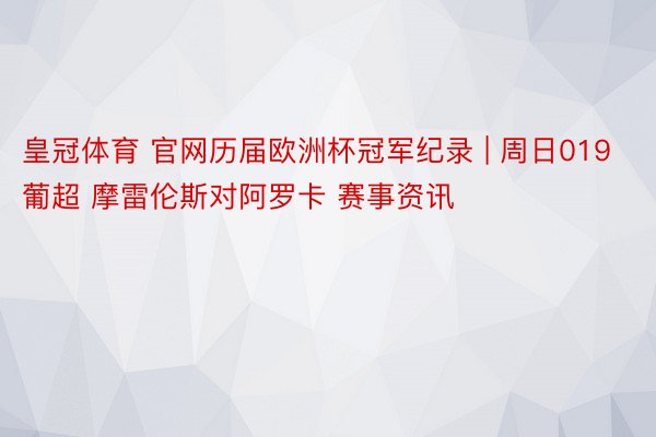 皇冠体育 官网历届欧洲杯冠军纪录 | 周日019 葡超 摩雷伦斯对阿罗卡 赛事资讯