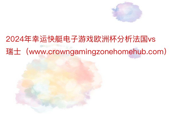 2024年幸运快艇电子游戏欧洲杯分析法国vs瑞士（www.crowngamingzonehomehub.com）