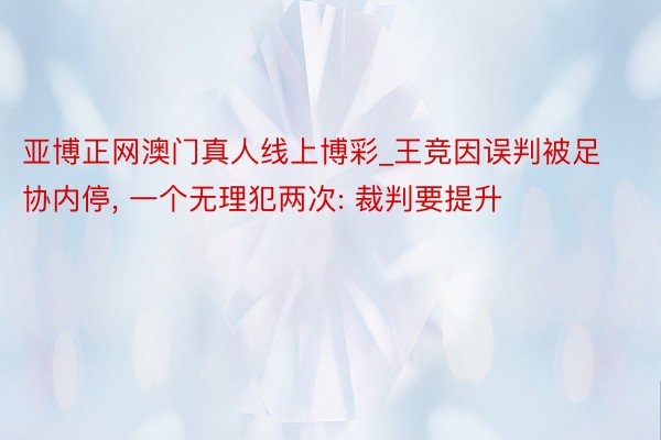 亚博正网澳门真人线上博彩_王竞因误判被足协内停, 一个无理犯两次: 裁判要提升