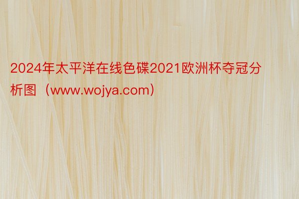 2024年太平洋在线色碟2021欧洲杯夺冠分析图（www.wojya.com）