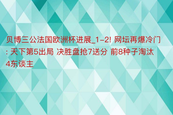 贝博三公法国欧洲杯进展_1-2! 网坛再爆冷门: 天下第5出局 决胜盘抢7送分 前8种子淘汰4东谈主