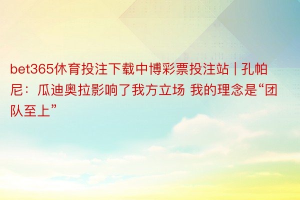 bet365休育投注下载中博彩票投注站 | 孔帕尼：瓜迪奥拉影响了我方立场 我的理念是“团队至上”