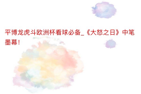 平博龙虎斗欧洲杯看球必备_《大怒之日》中笔墨幕！