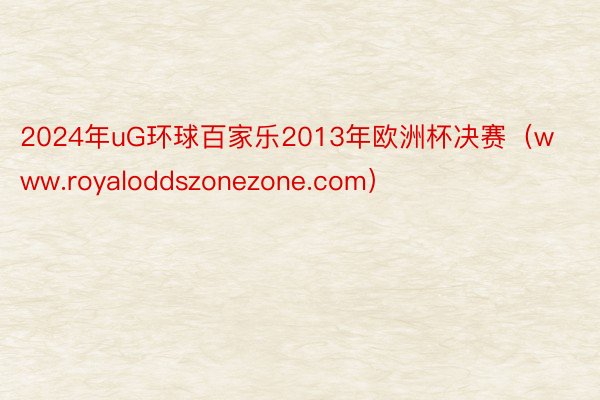 2024年uG环球百家乐2013年欧洲杯决赛（www.royaloddszonezone.com）