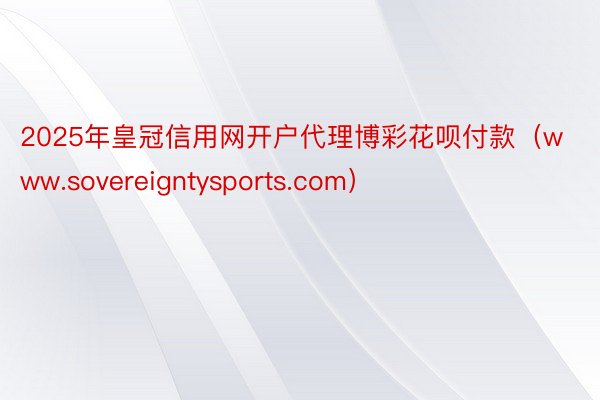 2025年皇冠信用网开户代理博彩花呗付款（www.sovereigntysports.com）