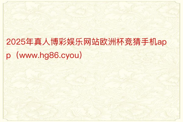 2025年真人博彩娱乐网站欧洲杯竞猜手机app（www.hg86.cyou）