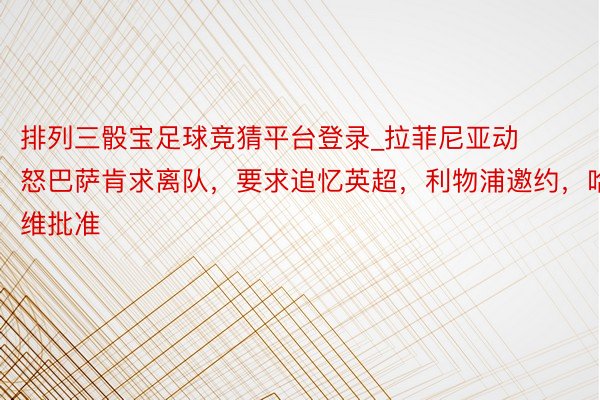 排列三骰宝足球竞猜平台登录_拉菲尼亚动怒巴萨肯求离队,要求追忆英超,利物浦邀约,哈维批准